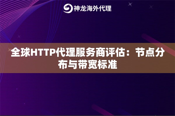 全球HTTP代理服务商评估：节点分布与带宽标准