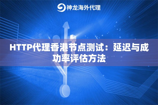 HTTP代理香港节点测试：延迟与成功率评估方法