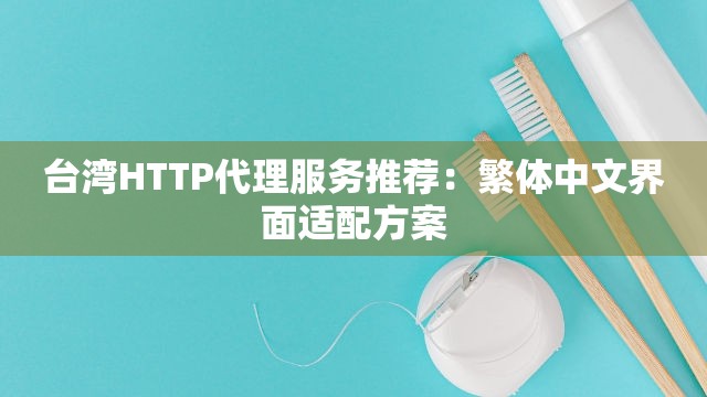 台湾HTTP代理服务推荐：繁体中文界面适配方案