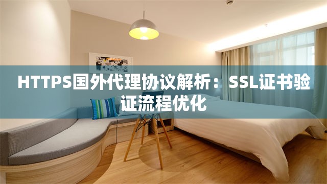HTTPS国外代理协议解析：SSL证书验证流程优化