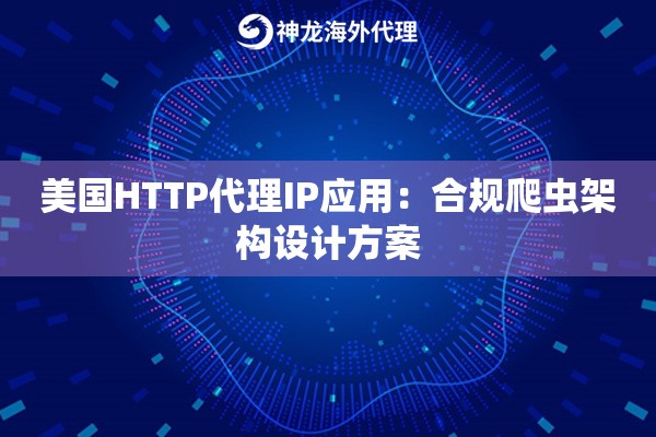 美国HTTP代理IP应用：合规爬虫架构设计方案