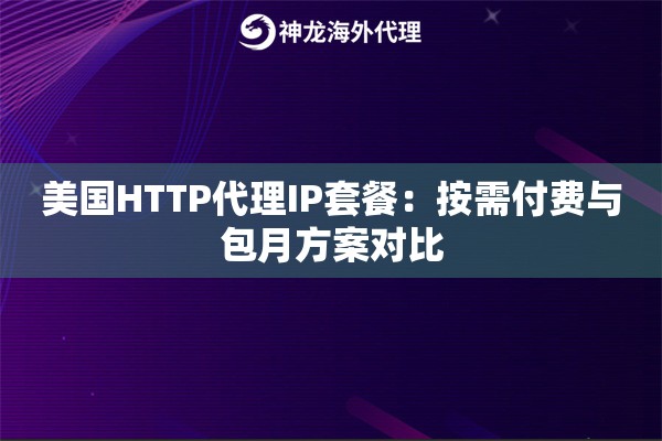 美国HTTP代理IP套餐：按需付费与包月方案对比