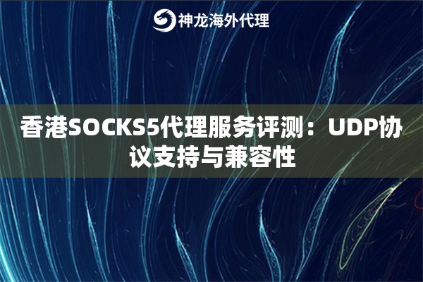 香港SOCKS5代理服务评测：UDP协议支持与兼容性