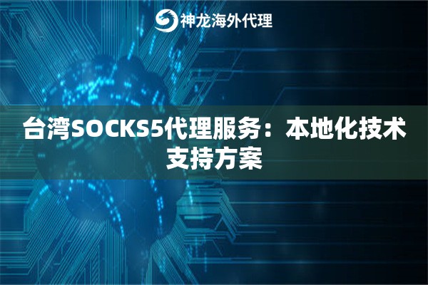 台湾SOCKS5代理服务：本地化技术支持方案