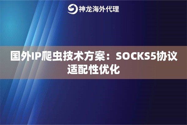国外IP爬虫技术方案：SOCKS5协议适配性优化
