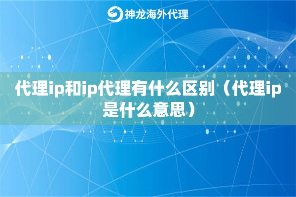 代理ip和ip代理有什么区别（代理ip是什么意思）