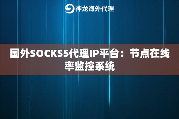 国外SOCKS5代理IP平台：节点在线率监控系统