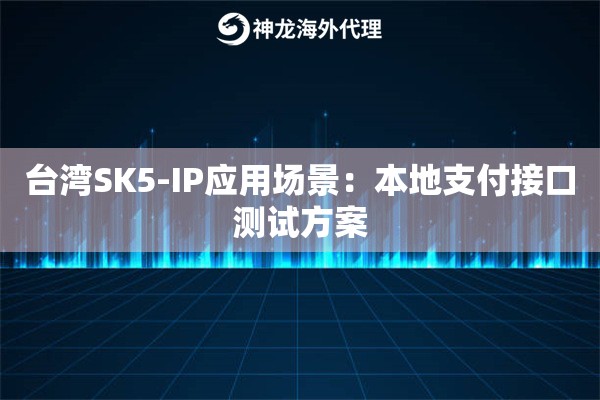 台湾SK5-IP应用场景：本地支付接口测试方案