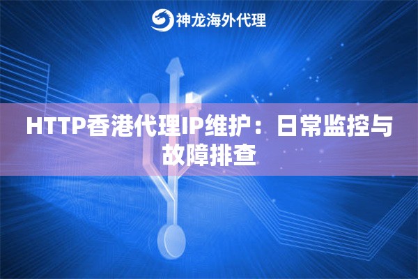 HTTP香港代理IP维护：日常监控与故障排查