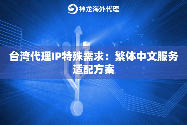 台湾代理IP特殊需求：繁体中文服务适配方案