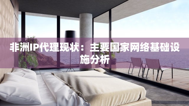 非洲IP代理现状：主要国家网络基础设施分析