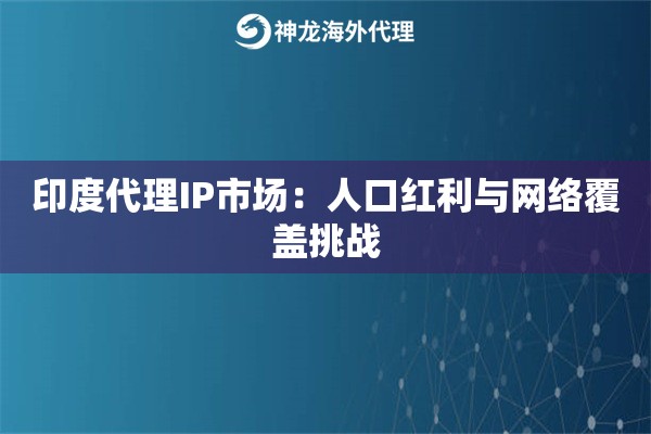 印度代理IP市场：人口红利与网络覆盖挑战