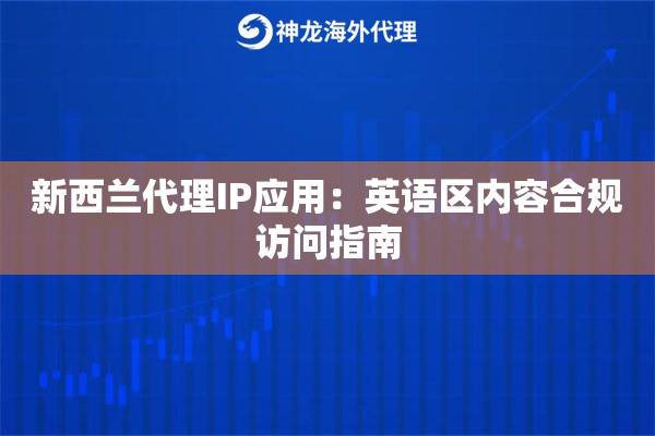 新西兰代理IP应用：英语区内容合规访问指南
