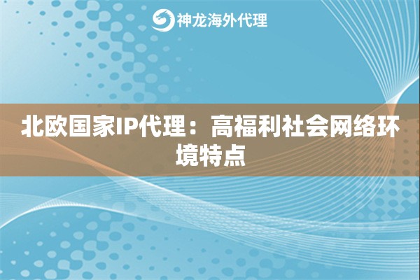 北欧国家IP代理：高福利社会网络环境特点