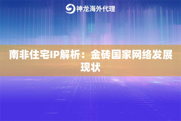 南非住宅IP解析：金砖国家网络发展现状