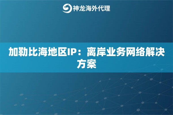 加勒比海地区IP：离岸业务网络解决方案