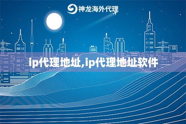 ip代理地址,ip代理地址软件