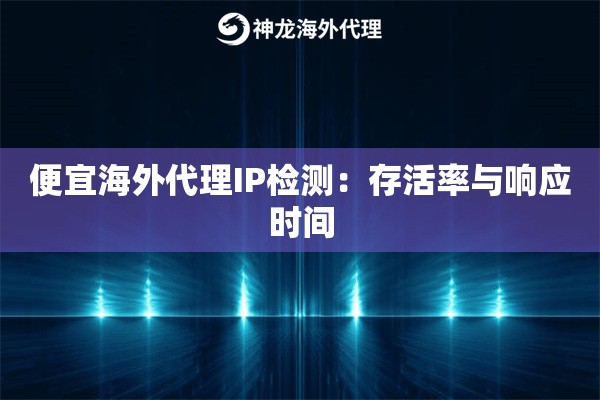便宜海外代理IP检测：存活率与响应时间