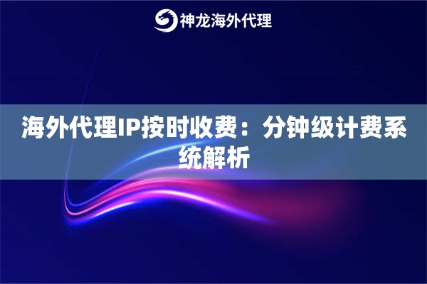 海外代理IP按时收费：分钟级计费系统解析