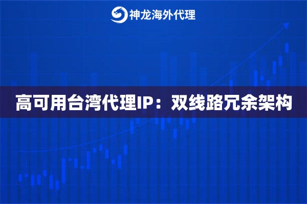 高可用台湾代理IP：双线路冗余架构