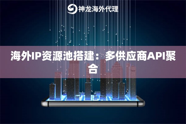 海外IP资源池搭建：多供应商API聚合