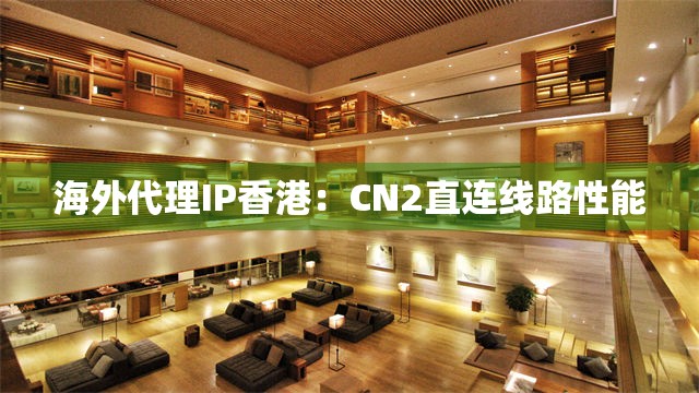 海外代理IP香港：CN2直连线路性能