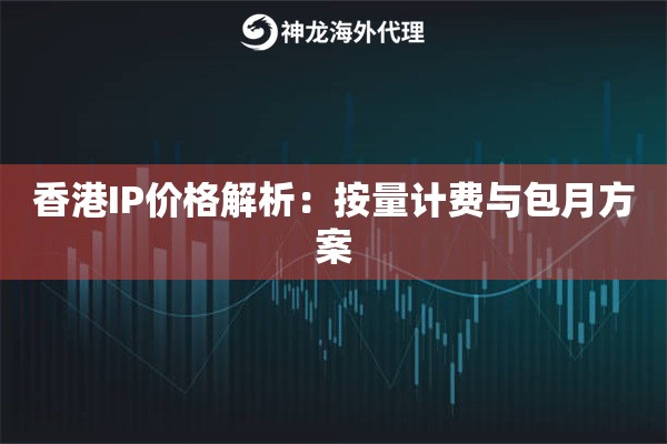 香港IP价格解析：按量计费与包月方案