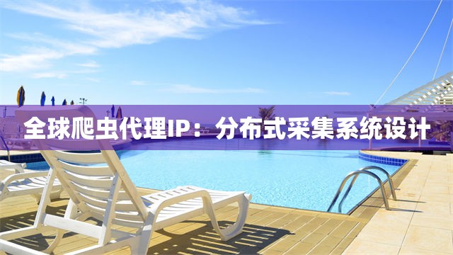 全球爬虫代理IP：分布式采集系统设计