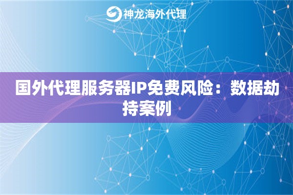 国外代理服务器IP免费风险：数据劫持案例