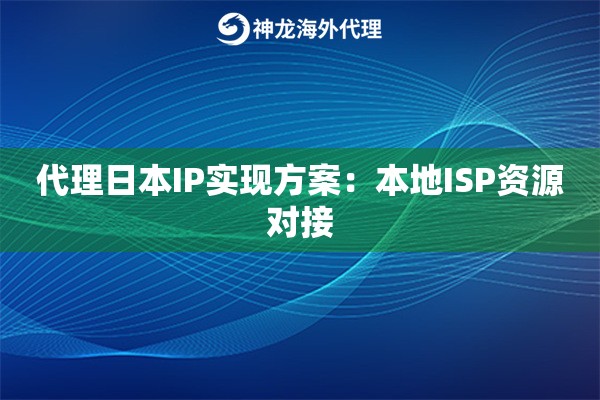 代理日本IP实现方案：本地ISP资源对接
