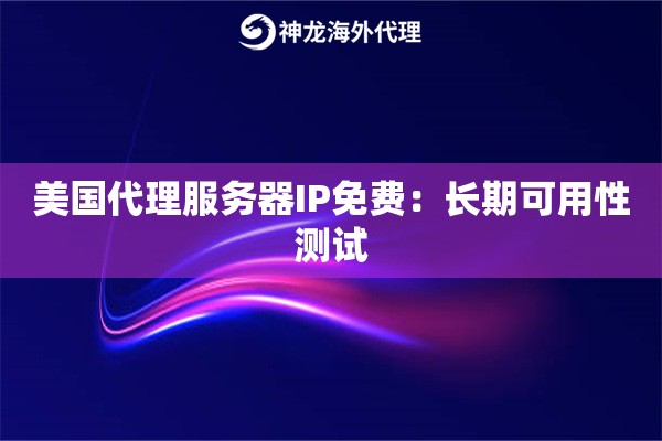 美国代理服务器IP免费：长期可用性测试