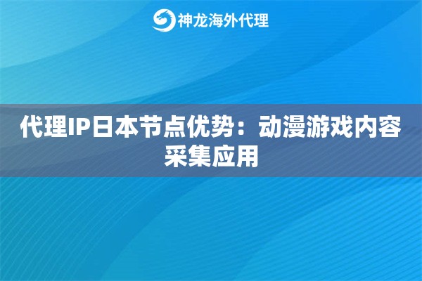 代理IP日本节点优势：动漫游戏内容采集应用