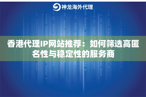 香港代理IP网站推荐：如何筛选高匿名性与稳定性的服务商