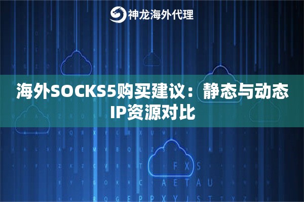 海外SOCKS5购买建议：静态与动态IP资源对比