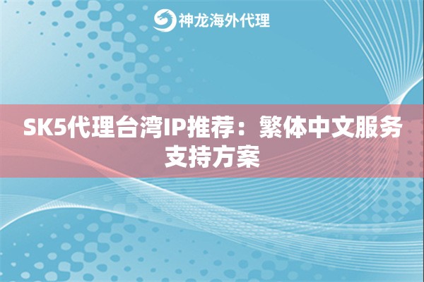 SK5代理台湾IP推荐：繁体中文服务支持方案