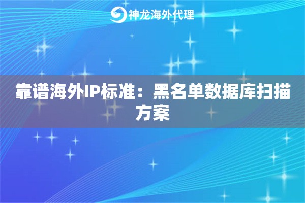 靠谱海外IP标准：黑名单数据库扫描方案
