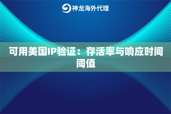 可用美国IP验证：存活率与响应时间阈值