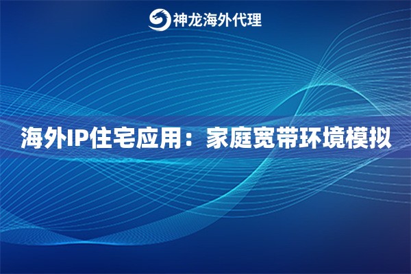 海外IP住宅应用：家庭宽带环境模拟