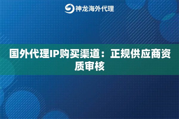 国外代理IP购买渠道：正规供应商资质审核