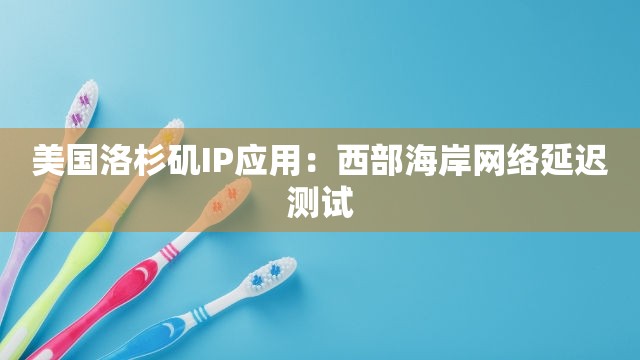 美国洛杉矶IP应用：西部海岸网络延迟测试