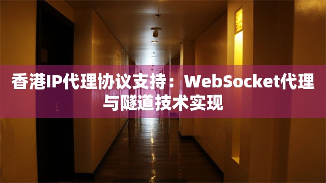 香港IP代理协议支持：WebSocket代理与隧道技术实现