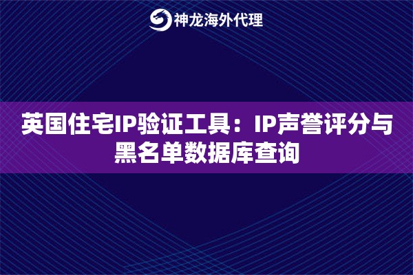 英国住宅IP验证工具：IP声誉评分与黑名单数据库查询