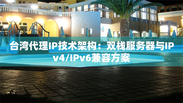 台湾代理IP技术架构：双栈服务器与IPv4/IPv6兼容方案