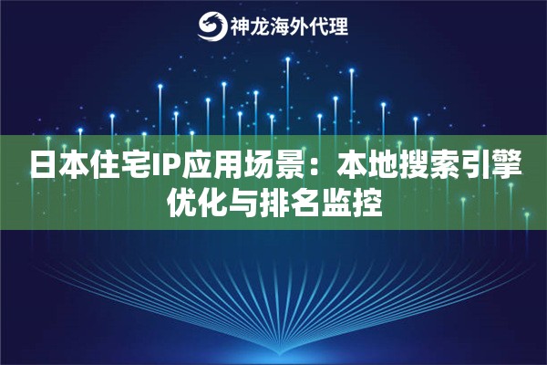 日本住宅IP应用场景：本地搜索引擎优化与排名监控