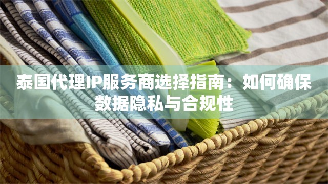 泰国代理IP服务商选择指南：如何确保数据隐私与合规性