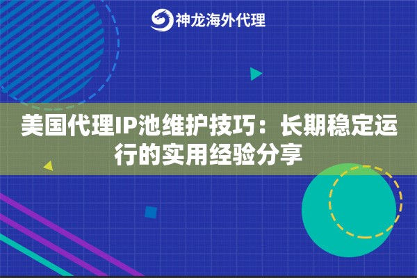美国代理IP池维护技巧：长期稳定运行的实用经验分享