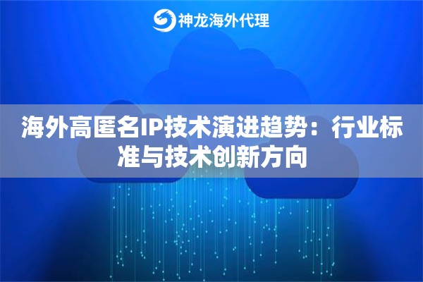 海外高匿名IP技术演进趋势：行业标准与技术创新方向