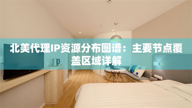 北美代理IP资源分布图谱：主要节点覆盖区域详解