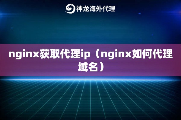 nginx获取代理ip（nginx如何代理域名）