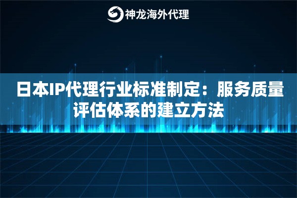 日本IP代理行业标准制定：服务质量评估体系的建立方法